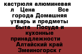 кастрюля алюминевая 40л › Цена ­ 2 200 - Все города Домашняя утварь и предметы быта » Посуда и кухонные принадлежности   . Алтайский край,Змеиногорск г.